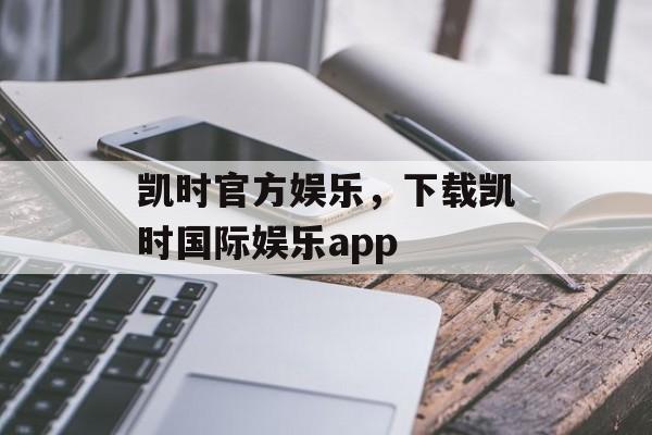 凯时官方娱乐，下载凯时国际娱乐app