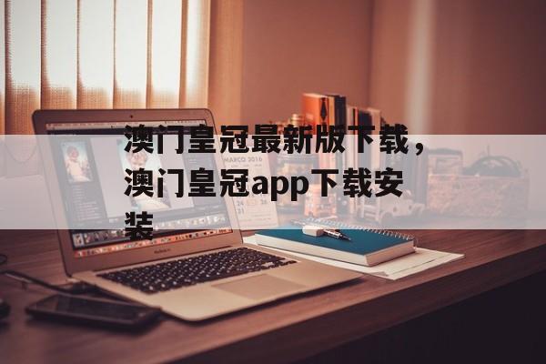 澳门皇冠最新版下载，澳门皇冠app下载安装