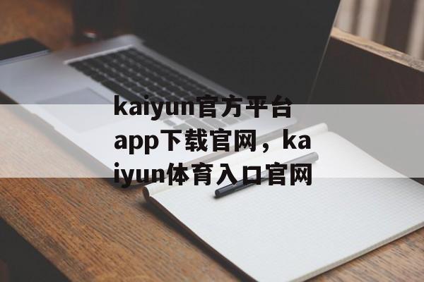 kaiyun官方平台app下载官网，kaiyun体育入口官网