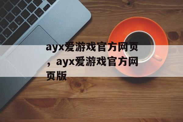 ayx爱游戏官方网页，ayx爱游戏官方网页版