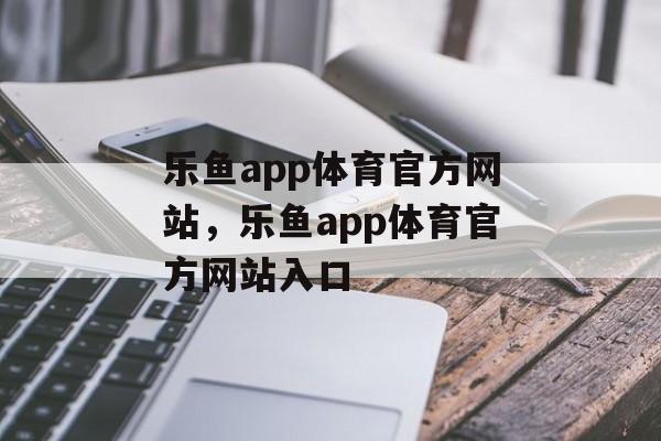 乐鱼app体育官方网站，乐鱼app体育官方网站入口