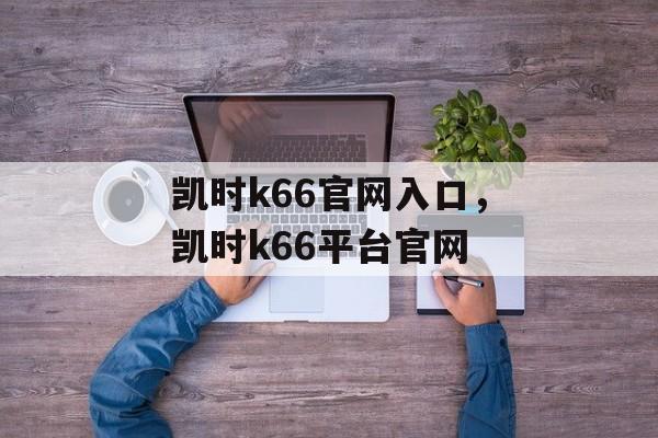 凯时k66官网入口，凯时k66平台官网