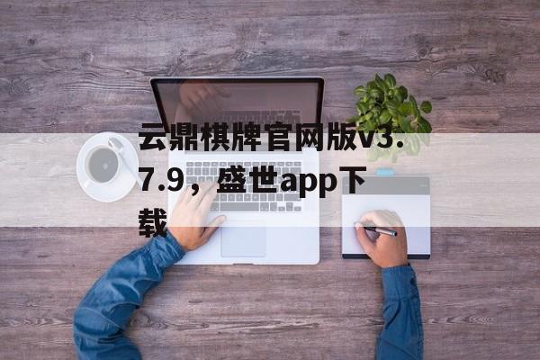 云鼎棋牌官网版v3.7.9，盛世app下载