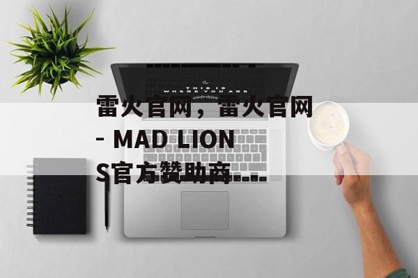 雷火官网，雷火官网 - MAD LIONS官方赞助商