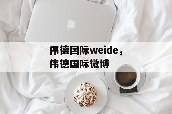 伟德国际weide，伟德国际微博