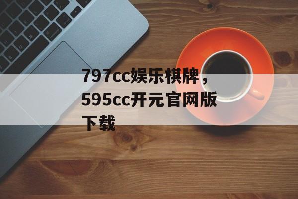 797cc娱乐棋牌，595cc开元官网版下载