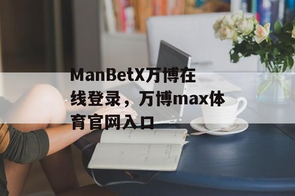 ManBetX万博在线登录，万博max体育官网入口